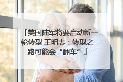 美国陆军将要启动新一轮转型 王明志：转型之路可能会“翻车”