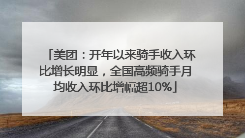 美团：开年以来骑手收入环比增长明显，全国高频骑手月均收入环比增幅超10%