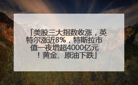 美股三大指数收涨，英特尔涨近8%，特斯拉市值一夜增超4000亿元！黄金、原油下跌
