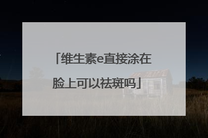 维生素e直接涂在脸上可以祛斑吗