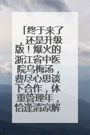 终于来了，还是升级版！爆火的浙江省中医院乌梅汤，费尽心思谈下合作，体重管理年，恰逢清凉解暑时，冲！