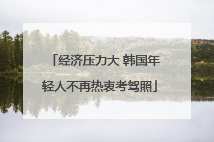 经济压力大 韩国年轻人不再热衷考驾照