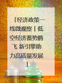 经济政策一线微观察丨低空经济蓄势腾飞 新引擎助力高质量发展