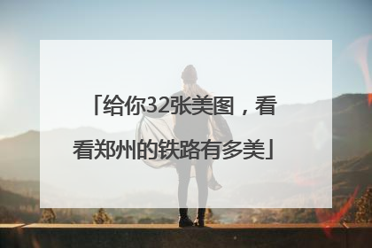 给你32张美图，看看郑州的铁路有多美