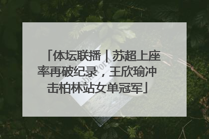 体坛联播｜苏超上座率再破纪录，王欣瑜冲击柏林站女单冠军