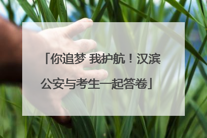 你追梦 我护航！汉滨公安与考生一起答卷