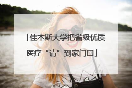 佳木斯大学把省级优质医疗“请”到家门口