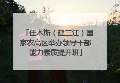 佳木斯（建三江）国家农高区举办领导干部能力素质提升班