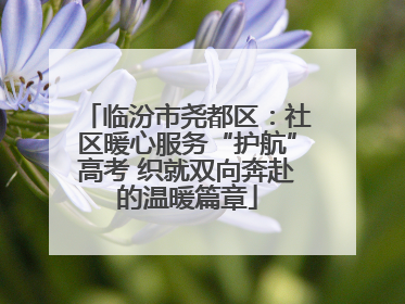 临汾市尧都区：社区暖心服务“护航”高考 织就双向奔赴的温暖篇章