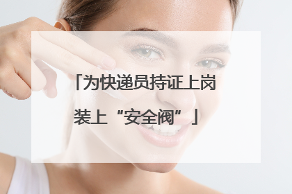 为快递员持证上岗装上“安全阀”