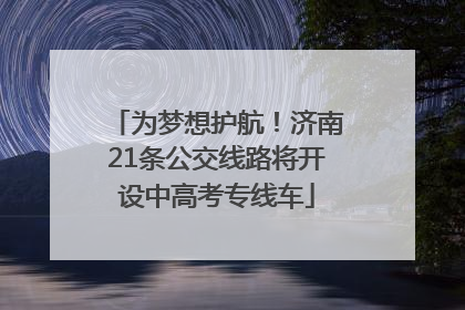 为梦想护航！济南21条公交线路将开设中高考专线车