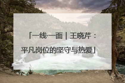 一线·一面｜王晓芹：平凡岗位的坚守与热爱