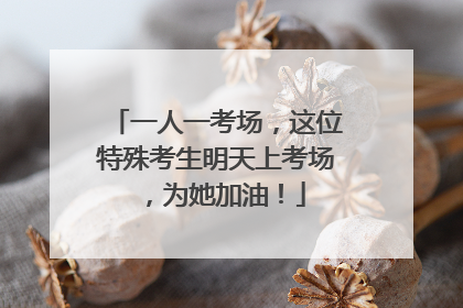 一人一考场，这位特殊考生明天上考场，为她加油！