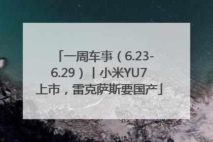 一周车事（6.23-6.29）丨小米YU7上市，雷克萨斯要国产