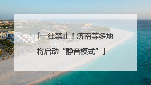 一律禁止！济南等多地将启动“静音模式”