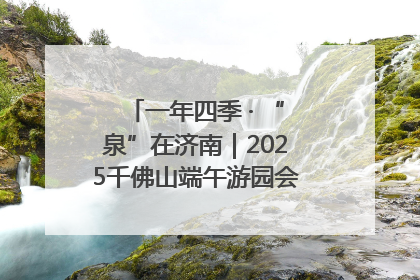 一年四季 · “泉”在济南｜2025千佛山端午游园会邀您共享亲子时光