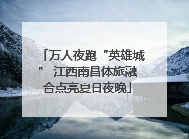 万人夜跑“英雄城” 江西南昌体旅融合点亮夏日夜晚