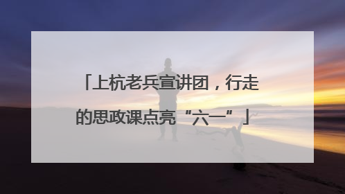 上杭老兵宣讲团，行走的思政课点亮“六一”