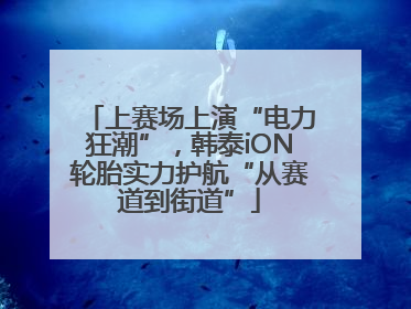 上赛场上演“电力狂潮”，韩泰iON轮胎实力护航“从赛道到街道”
