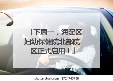 下周一，海淀区妇幼保健院北部院区正式启用！