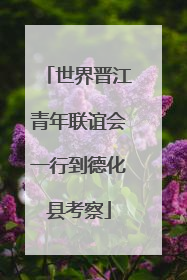 世界晋江青年联谊会一行到德化县考察
