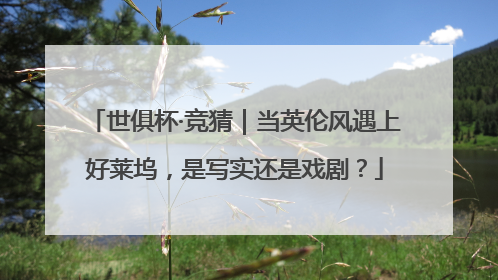 世俱杯·竞猜｜当英伦风遇上好莱坞，是写实还是戏剧？