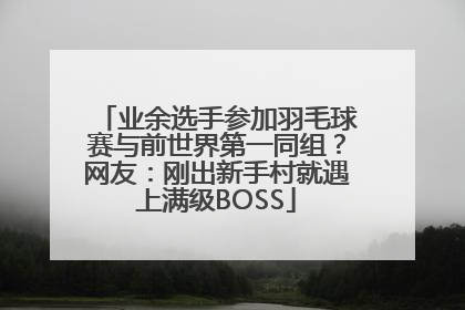 业余选手参加羽毛球赛与前世界第一同组？网友：刚出新手村就遇上满级BOSS