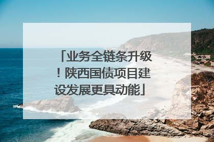 业务全链条升级！陕西国债项目建设发展更具动能