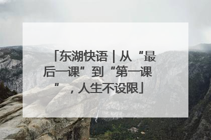 东湖快语｜从“最后一课”到“第一课”，人生不设限