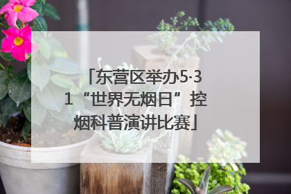 东营区举办5·31“世界无烟日”控烟科普演讲比赛