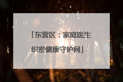 东营区：家庭医生织密健康守护网