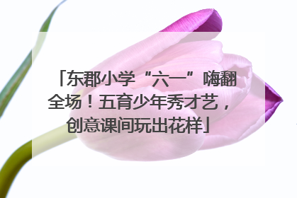 东郡小学“六一”嗨翻全场！五育少年秀才艺，创意课间玩出花样