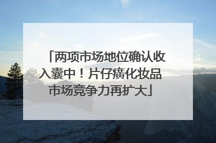 两项市场地位确认收入囊中！片仔癀化妆品市场竞争力再扩大