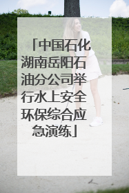 中国石化湖南岳阳石油分公司举行水上安全环保综合应急演练