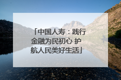 中国人寿：践行金融为民初心 护航人民美好生活