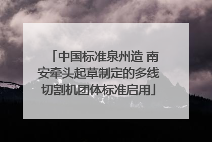 中国标准泉州造 南安牵头起草制定的多线切割机团体标准启用