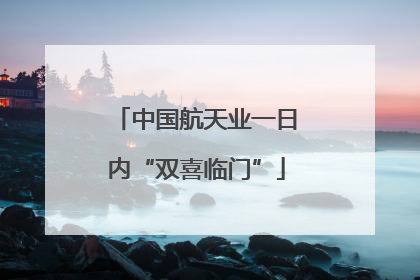 中国航天业一日内“双喜临门”