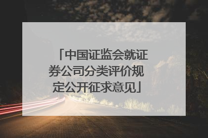 中国证监会就证券公司分类评价规定公开征求意见