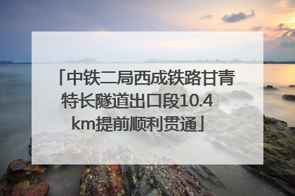 中铁二局西成铁路甘青特长隧道出口段10.4km提前顺利贯通