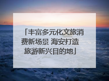 丰富多元化文旅消费新场景 海安打造旅游新兴目的地