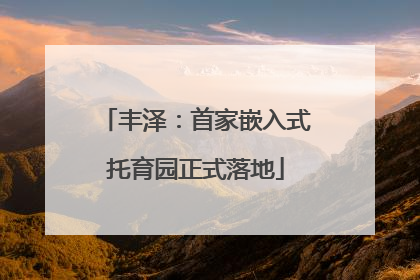 丰泽：首家嵌入式托育园正式落地