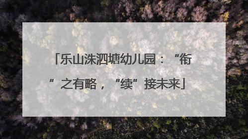 乐山洙泗塘幼儿园：“衔”之有略，“续”接未来