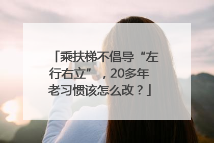 乘扶梯不倡导“左行右立”，20多年老习惯该怎么改？