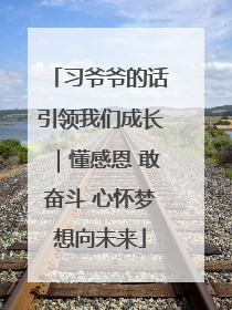习爷爷的话引领我们成长｜懂感恩 敢奋斗 心怀梦想向未来