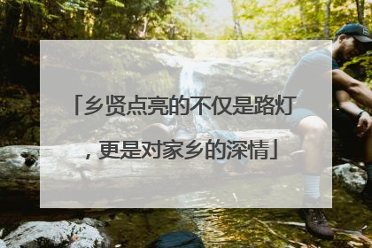 乡贤点亮的不仅是路灯，更是对家乡的深情