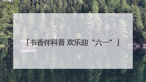 书香伴科普 欢乐迎“六一”