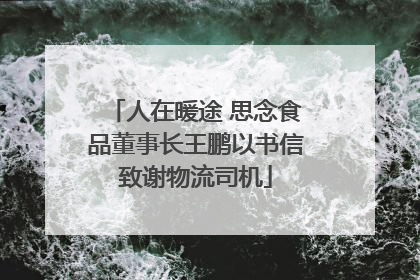 人在暖途 思念食品董事长王鹏以书信致谢物流司机