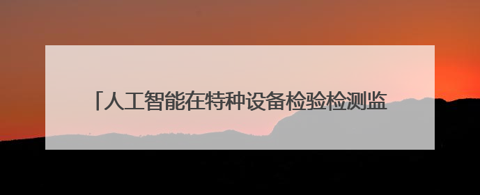 人工智能在特种设备检验检测监测领域应用交流会在敦煌举办