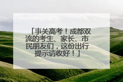事关高考！成都双流的考生、家长、市民朋友们，这份出行提示请收好！