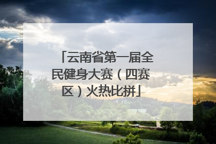云南省第一届全民健身大赛（四赛区）火热比拼